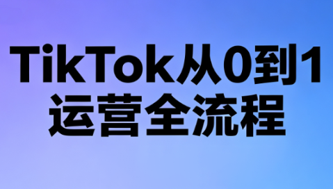 绿洲·TikTok从0到1运营全流程(更新7月)-优优云创网