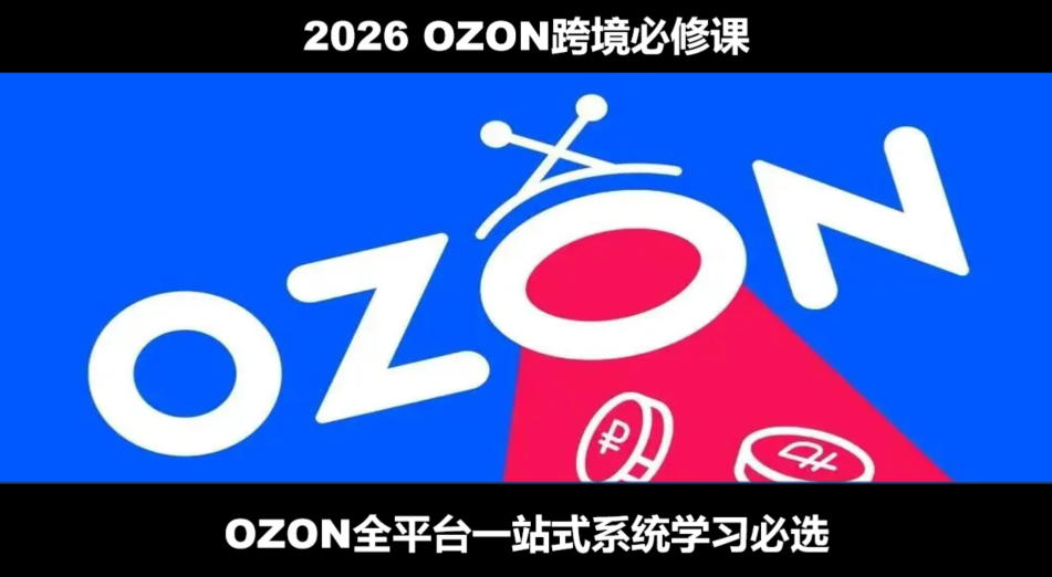 2026最新OZON全流程运营实操跨境电商平台教程,OZON全流程一站式系统学习必修课,从开店到跟卖到精铺-优优云创网