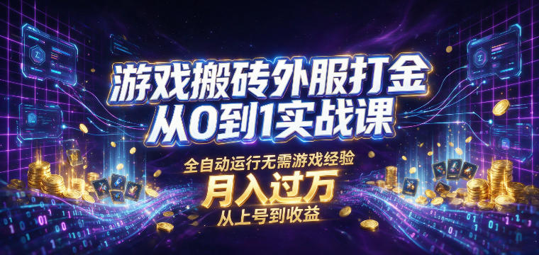 游戏搬砖外服打金从0到1实战课，从上号到收益，全自动运行无需游戏经验，月入过1W【揭秘】-优优云创网