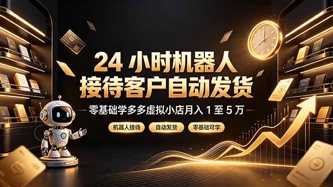 24 小时机器人接待客户自动发货，零基础学多多虚拟小店月入 1 至 5 万-优优云创网