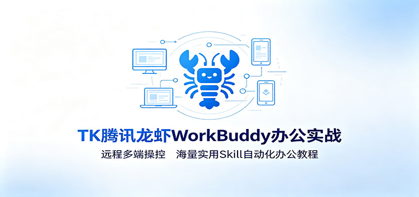 MK腾讯龙虾WorkBuddy办公实战：远程多端操控，海量实用Skill自动化办公教程-优优云创网