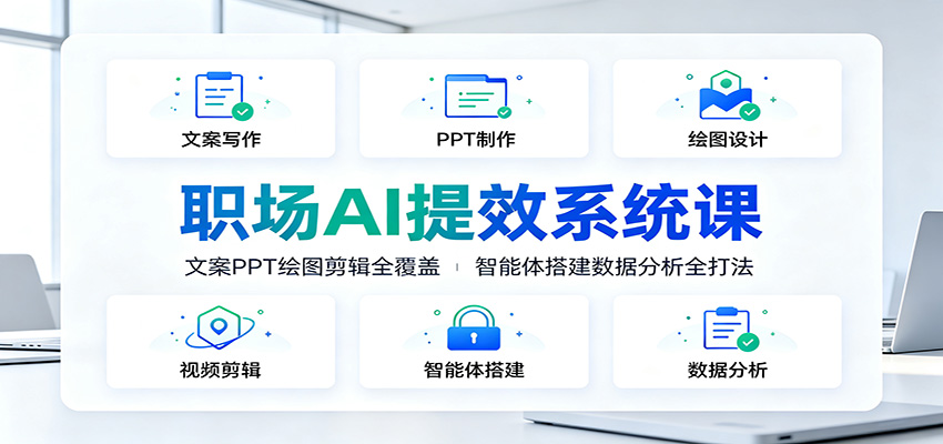 职场AI提效系统课:文案PPT绘图剪辑全覆盖,智能体搭建数据分析全打法-优优云创网