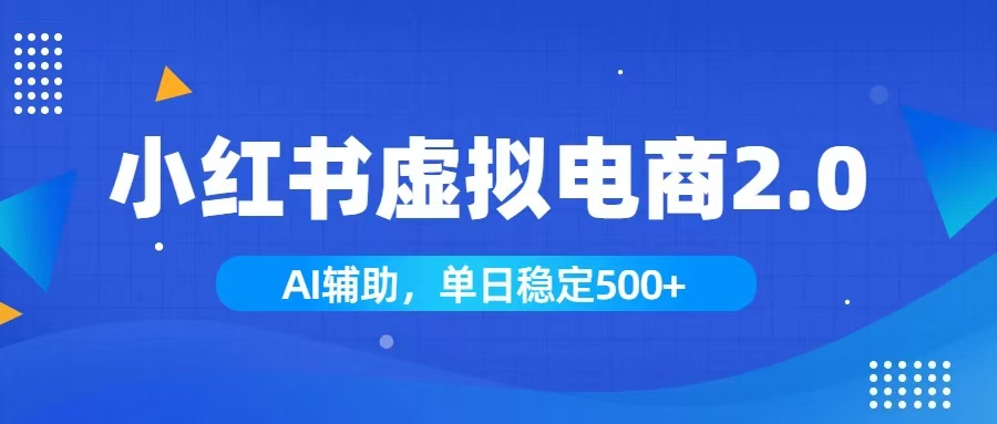 小红书AI虚拟电商2.0,学员实测单日收益1800+,长尾搜索流量持续稳定出单-优优云创网