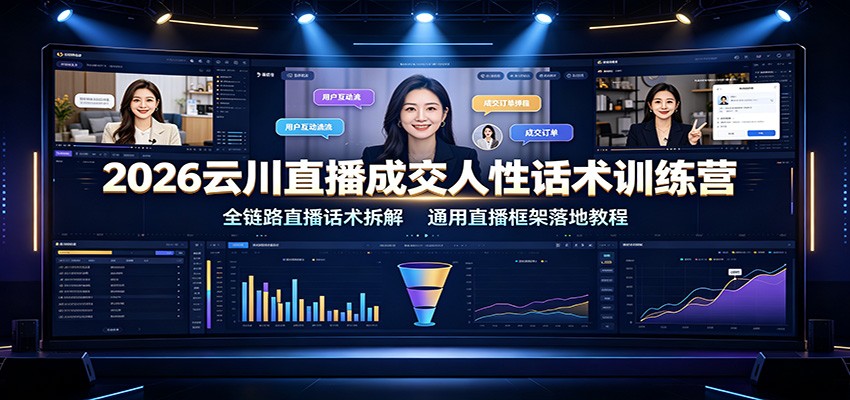 2026云川直播成交人性话术训练营:全链路直播话术拆解,通用直播框架落地教程-优优云创网