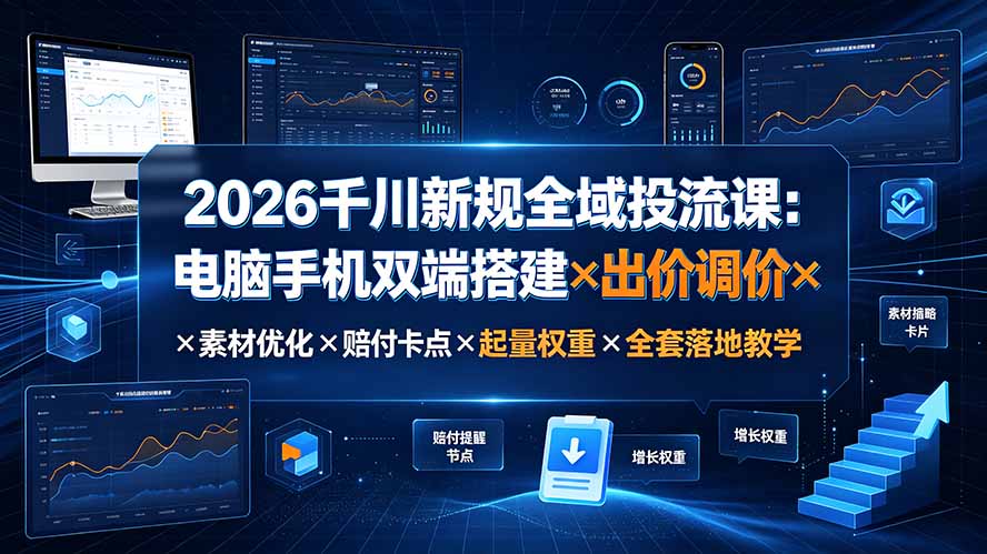 2026千川新规全域投流课：电脑手机双端搭建×出价调价×素材优化×赔付卡点×起量权重×全套落地教学-优优云创网
