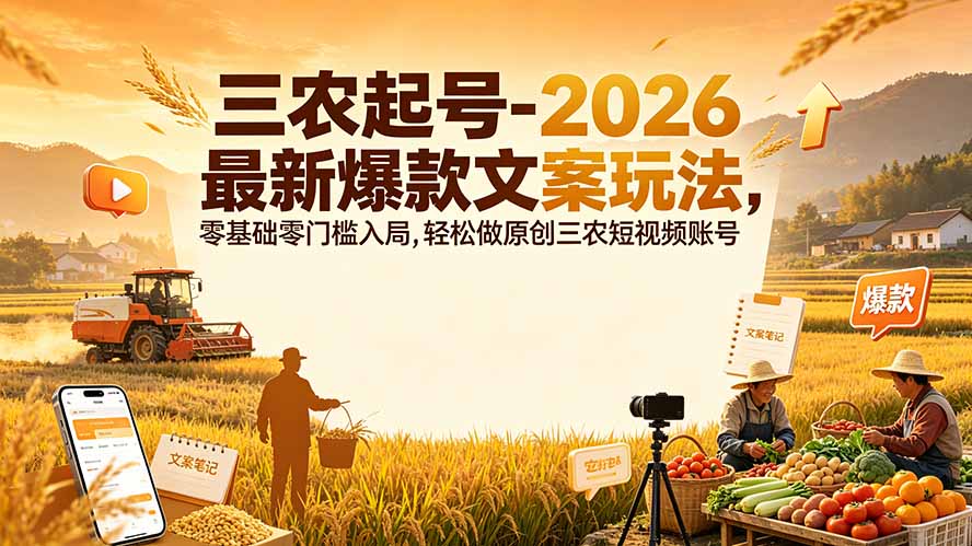 三农起号-2026 最新爆款文案玩法，零基础零门槛入局，轻松做原创三农短视频账号-优优云创网
