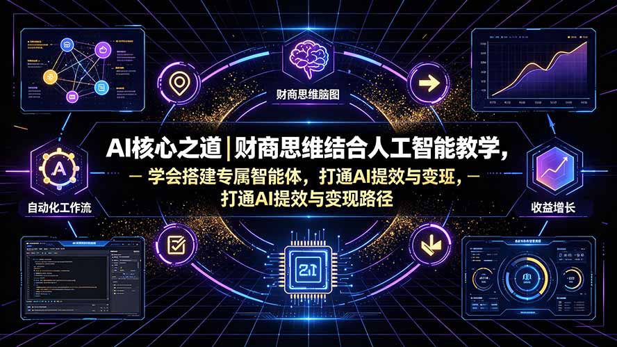 AI核心之道|财商思维结合人工智能教学,学会搭建专属智能体,打通AI提效与变现路径-优优云创网