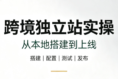 跨境独立站实操：从本地搭建到上线-优优云创网
