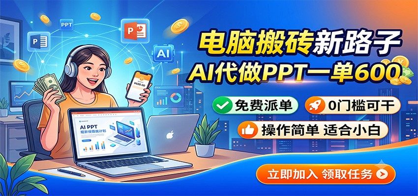 电脑搬砖新路子：AI代做PPT一单600，免费派单，0门槛可干-优优云创网