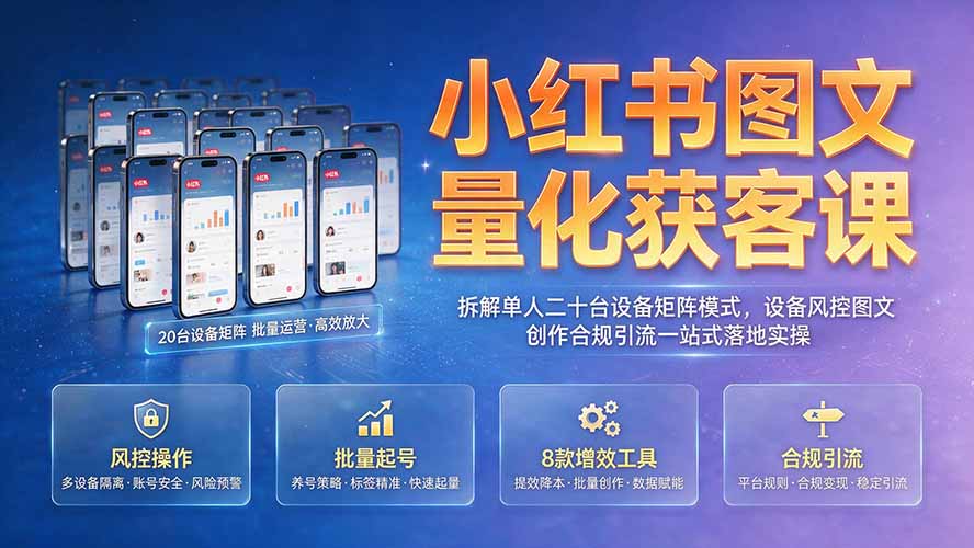 小红书图文量化获客课｜拆解单人二十台设备矩阵模式，设备风控图文创作合规引流一站式落地实操-优优云创网