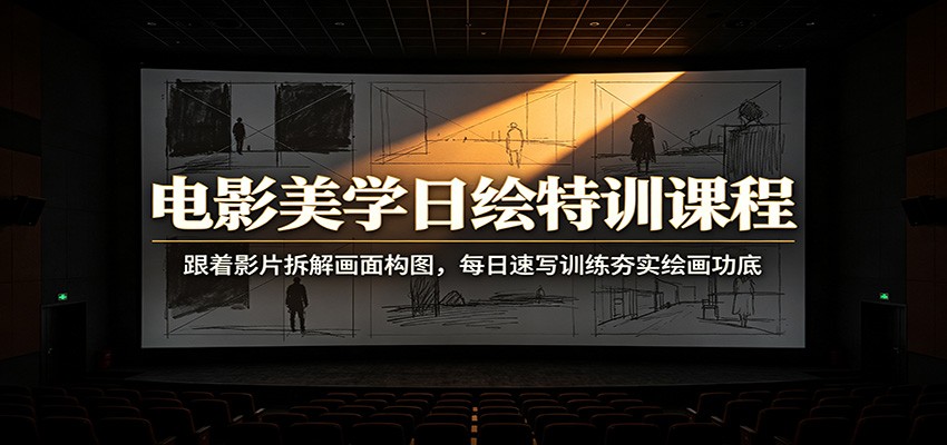 电影美学日绘特训课程：跟着影片拆解画面构图，每日速写训练夯实绘画功底-优优云创网