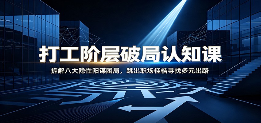 打工阶层破局认知：拆解八大隐性阳谋困局，跳出职场桎梏寻找多元出路-优优云创网