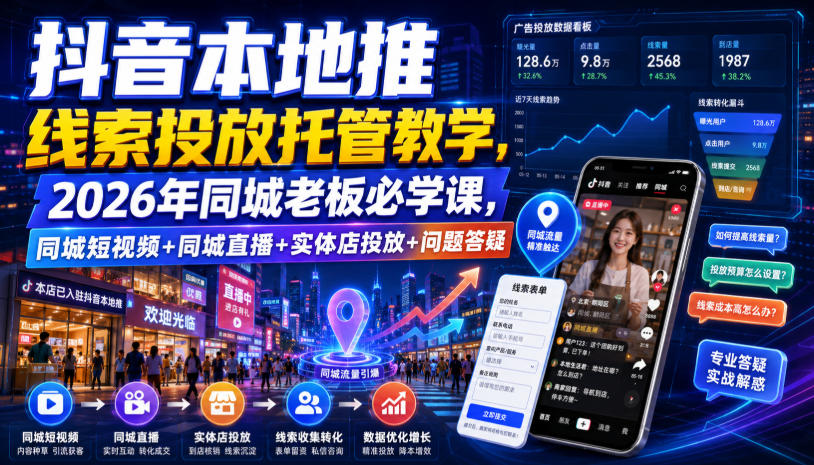 抖音本地推线索投放托管教学,2026年同城老板必学课,同城短视频+同城直播+实体店投放+问题答疑-优优云创网