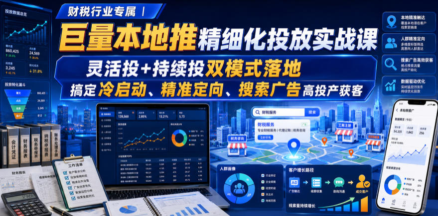 20260801100838911-864ed7650c61186cf07af780fd9507c4 财税行业专属|巨量本地推精细化投放实战课,灵活投+持续投双模式落地,搞定冷启动、精准定向、搜索广告高投产获客