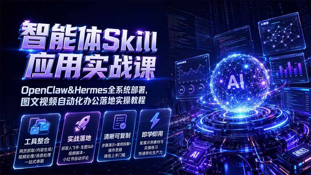 智能体Skill应用实战课：OpenClaw&Hermes全系统部署，图文视频自动化办公落地实操教程-优优云创网