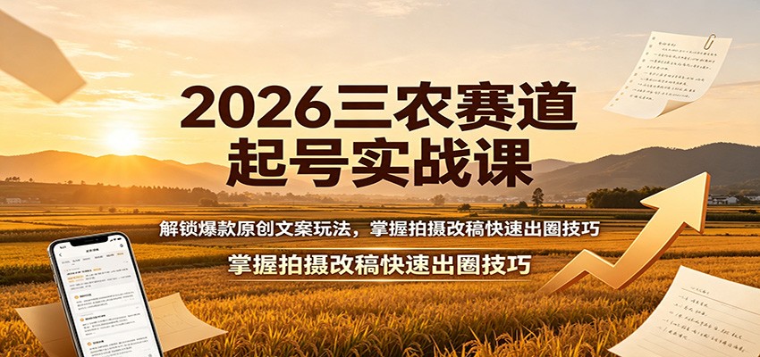 2026三农赛道起号实战课：解锁爆款原创文案玩法，掌握拍摄改稿快速出圈技巧-优优云创网