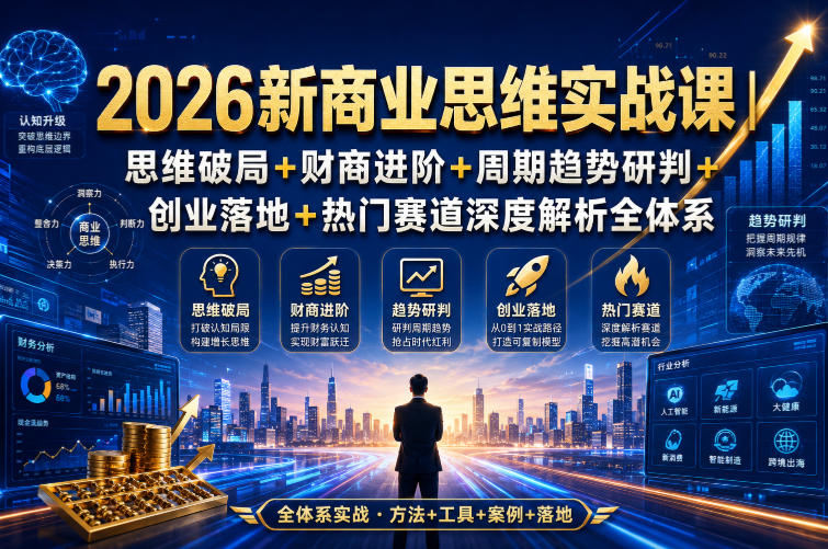 2026新商业思维实战课｜思维破局+财商进阶+周期趋势研判+创业落地+热门赛道深度解析全体系-优优云创网
