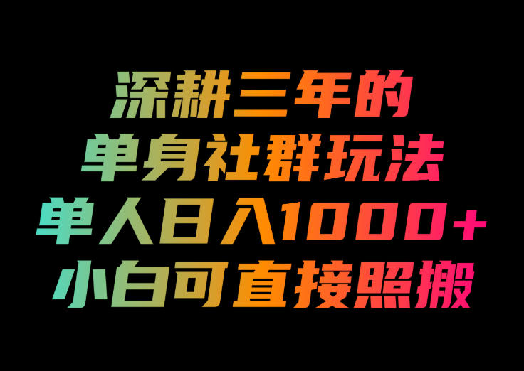 深耕三年的单身社群玩法，单人日入1000+，小白可直接照搬！【揭秘】-优优云创网