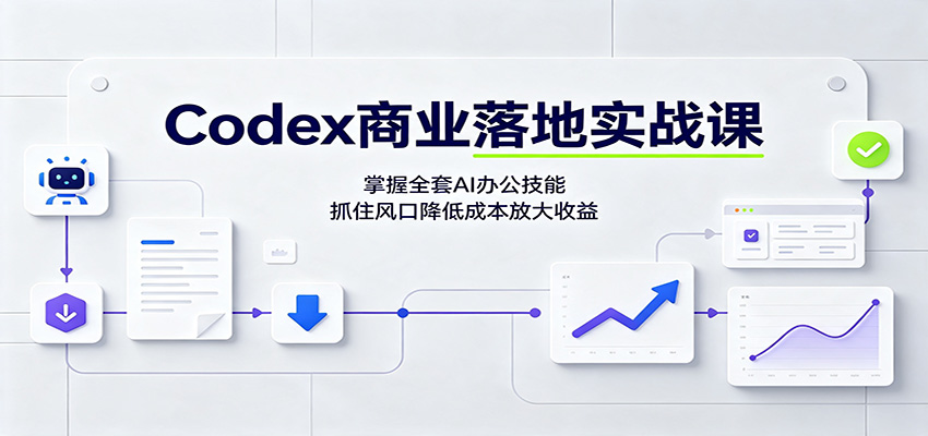 Codex商业落地实战课：掌握全套AI办公技能，抓住风口降低成本放大收益-优优云创网