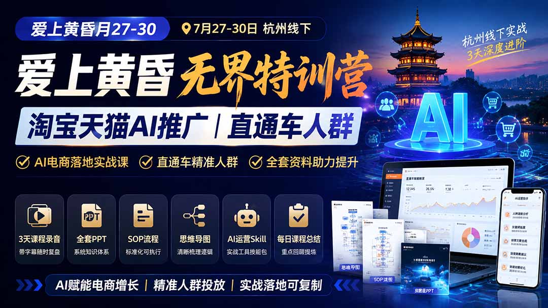 爱上 黄昏 7月27-30|杭州线下无界特训营|淘宝天猫AI推广|直通车人群|全套PPT SOP思维导图资料包-优优云创网