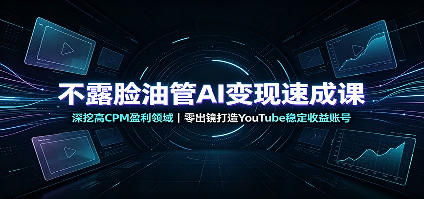不露脸油管AI变现速成课:深挖高CPM盈利领域,零出镜打造YouTube稳定收益账号-优优云创网