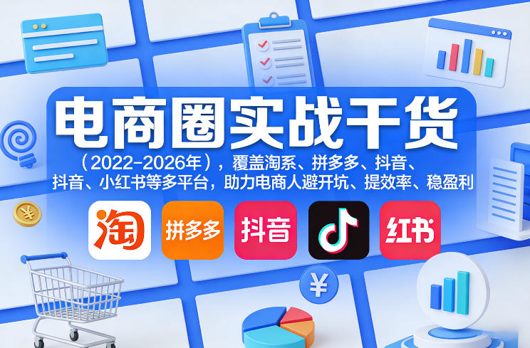 电商圈实战干货(2023-2026年),覆盖淘系、拼多多、抖音、小红书等多平台,助力电商人避开坑、提效率、稳盈利(更新08月08日)-优优云创网