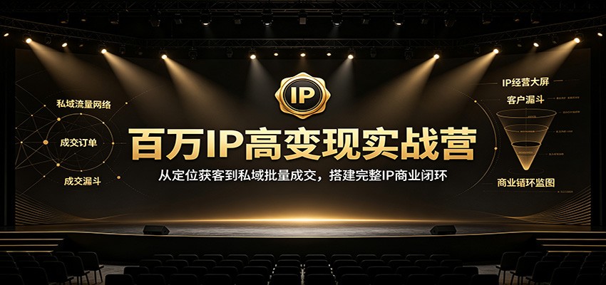 百万IP高变现实战营：从定位获客到私域批量成交，搭建完整IP商业闭环-优优云创网