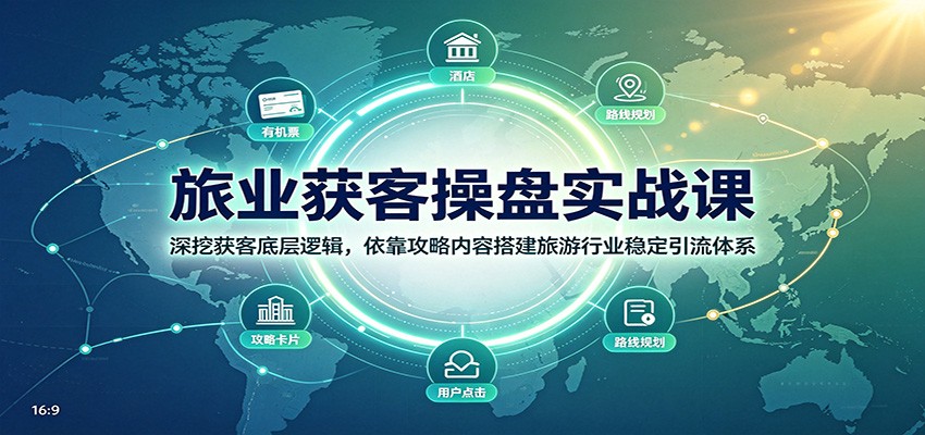 旅业获客操盘实战课：深挖获客底层逻辑，依靠攻略内容搭建旅游行业稳定引流体系-优优云创网