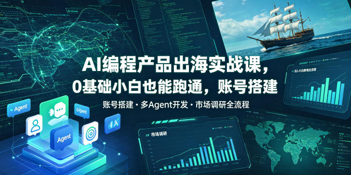 AI编程产品出海实战课,0基础小白也能跑通,账号搭建・多Agent开发・市场调研全流程,月入千刀跨境变现教程(更新)-优优云创网