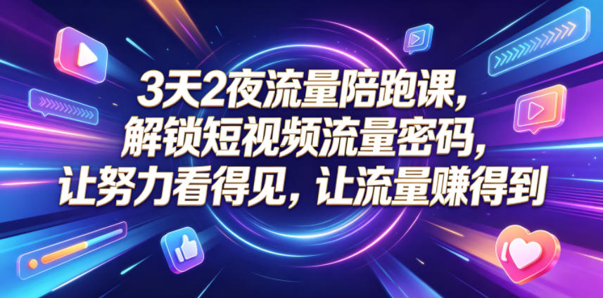 20260810101715760-16c6b2c3fc2a49eb7d00d15f8ef5a482 3天2夜流量陪跑课,解锁短视频流量密码,让努力看得见,让流量賺得到(更新0810)