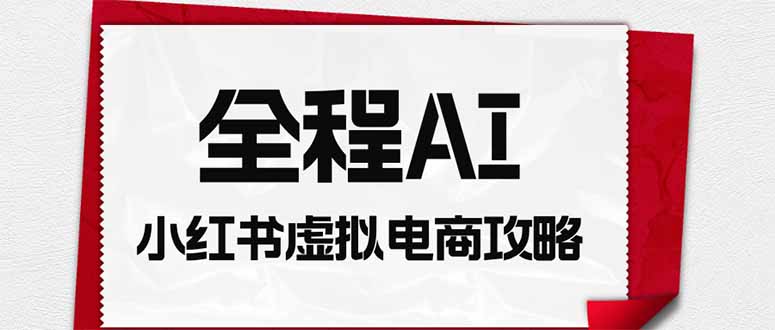 全程AI自动化|小红书虚拟电商轻资产变现全攻略-优优云创网
