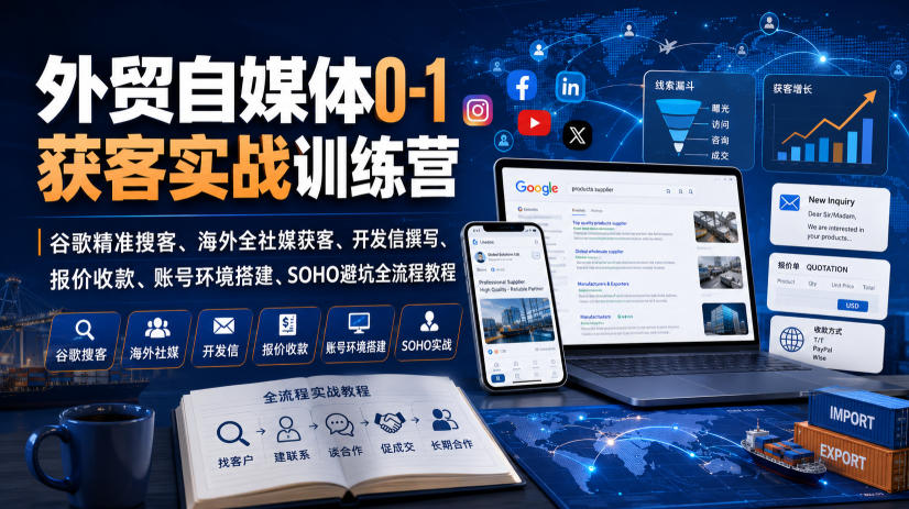 外贸自媒体0-1获客实战训练营｜谷歌精准搜客、海外全社媒获客、开发信撰写、报价收款、账号环境搭建、SOHO避坑全流程教程-优优云创网