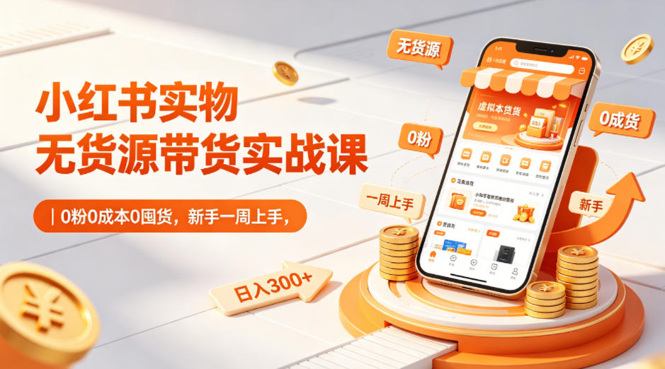 20260812102934700-d27a68c4f2e41f0f188ba779713cf344 小红书实物无货源带货实战课|0粉0成本0囤货,新手一周上手,日入300+(更新0812)