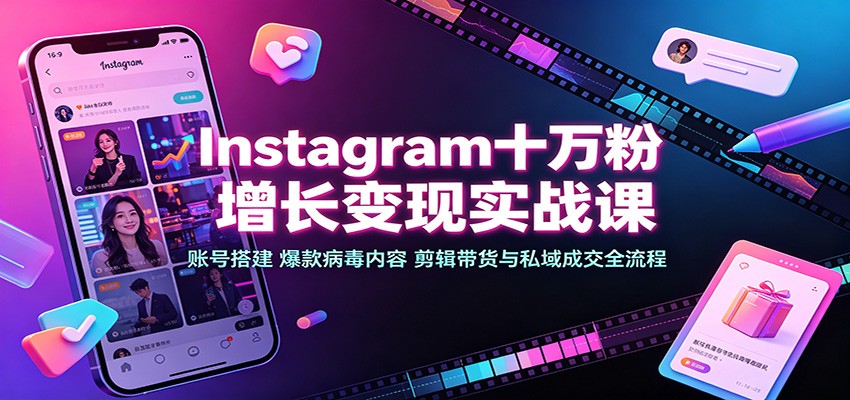 Instagram十万粉增长变现实战课:账号搭建、爆款病毒内容、剪辑带货与私域成交全流程-优优云创网