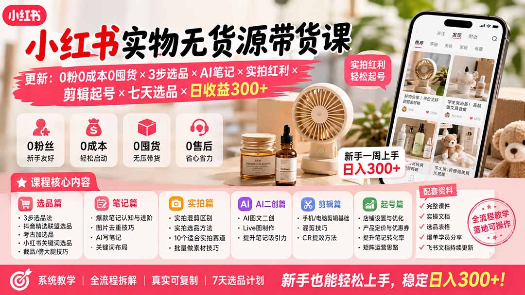 小红书实物无货源带货课-更新:0粉0成本0囤货×3步选品×AI笔记×实拍红利×剪辑起号×七天选品×日收益300+-优优云创网