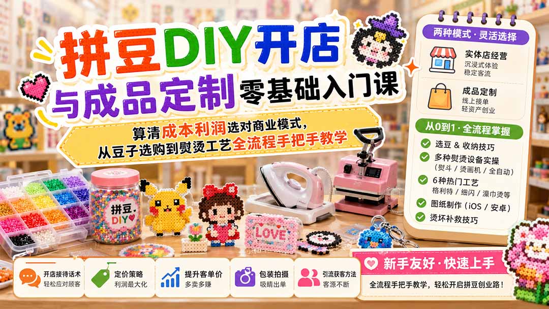 拼豆DIY开店与成品定制零基础入门课;算清成本利润选对商业模式,从豆子选购到熨烫工艺全流程手把手教学-优优云创网