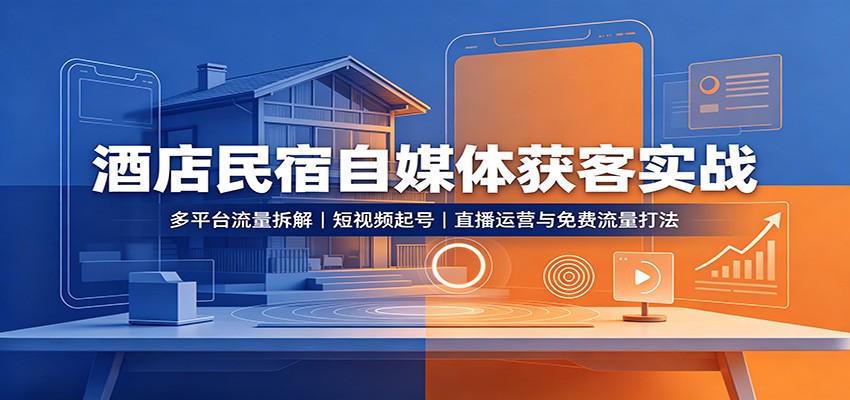 酒店民宿自媒体获客实战：多平台流量拆解，短视频起号，直播运营与免费流量打法-优优云创网