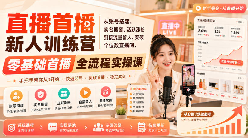 直播首播新人训练营｜从账号搭建、实名橱窗、活跃涨粉到接流量留人、突破个位数直播间，零基础首播全流程实操课-优优云创网