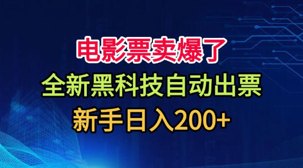 电影票卖爆了，全新黑科技自动出票，附带保姆级教程，新手日入200+【揭秘】-优优云创网