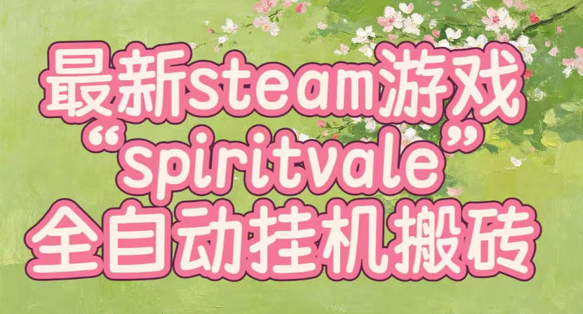 最新steam爆火游戏spiritvale，单窗口日入100+，可矩阵操作，全套保姆级教程【揭秘】-优优云创网