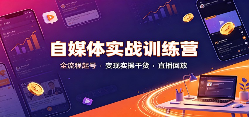 自媒体实战训练营：全流程起号变现实操干货直播回放-优优云创网