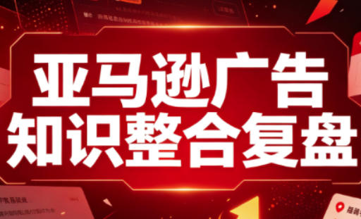 亚马逊广告知识整合复盘，适合从新手到成熟卖家的全阶段进阶-优优云创网