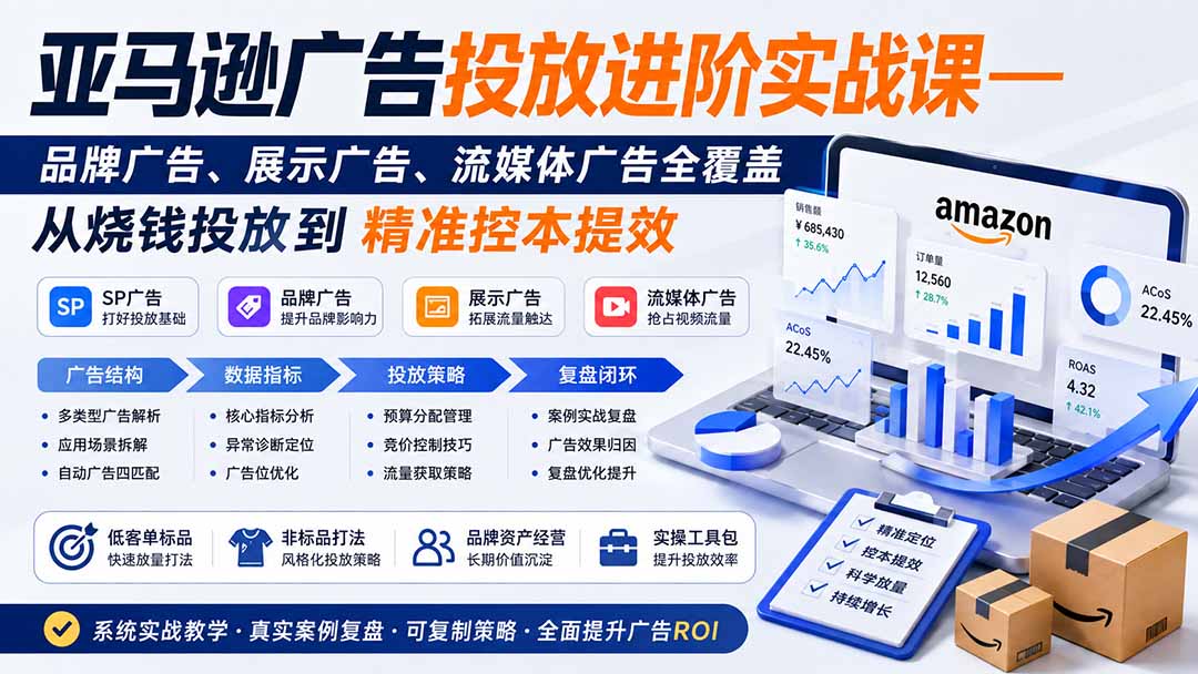 亚马逊广告投放进阶实战课——品牌广告、展示广告、流媒体广告全覆盖，从烧钱投放到精准控本提效-优优云创网