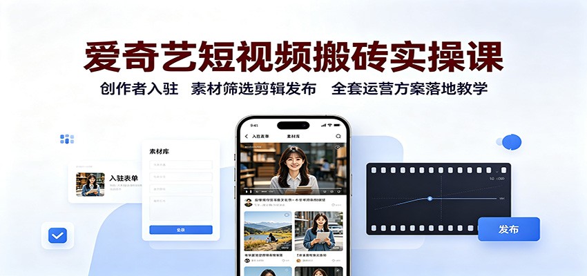 爱奇艺短视频搬砖实操课:创作者入驻,素材筛选剪辑发布,全套运营方案落地教学-优优云创网