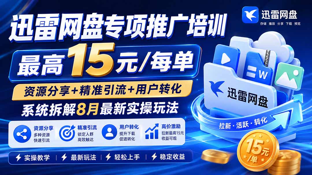迅雷网盘专项推广培训-更新8月——最高15元/每单，资源分享+精准引流+用户转化，系统拆解最新实操玩法-优优云创网