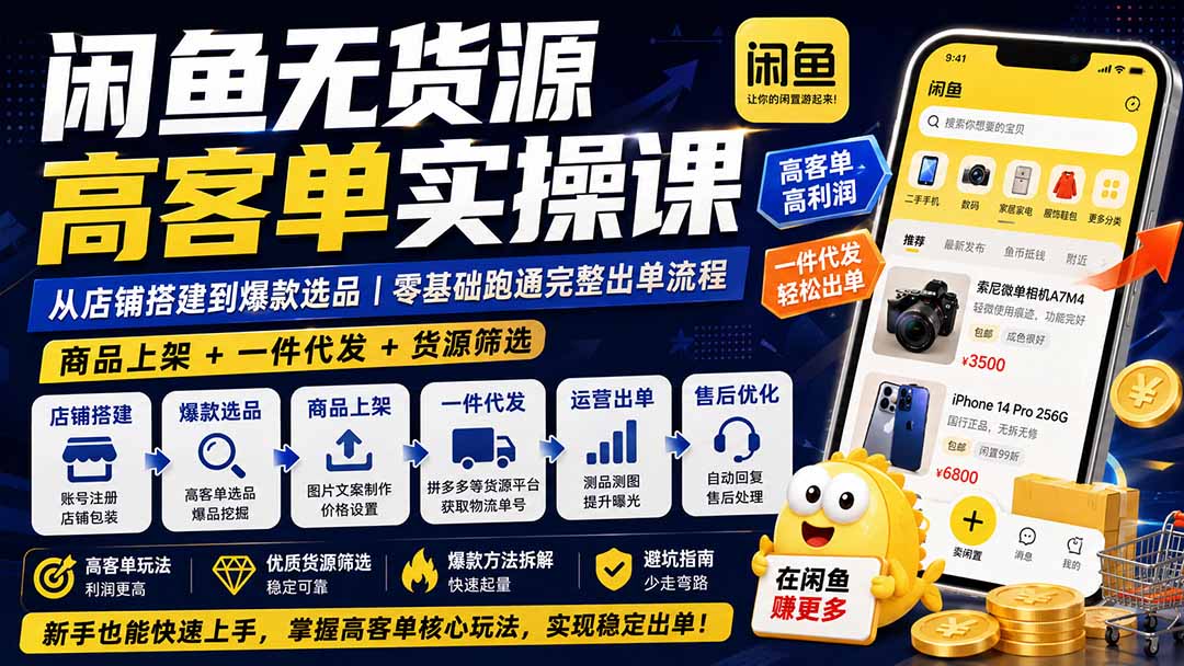 闲鱼无货源高客单实操课：从店铺搭建到爆款选品｜商品上架+一件代发+货源筛选，零基础跑通完整出单流程-优优云创网