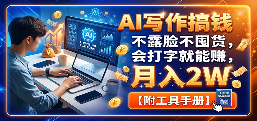 AI写作搞钱:不露脸不囤货,会打字就能赚,月入2W【附工具手册】-优优云创网