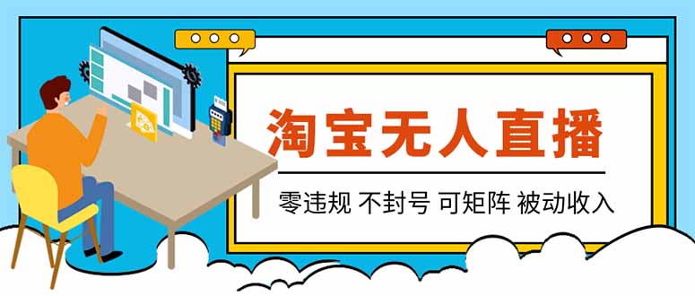 【最新】2026淘宝无人直播项目！零违规不封号，全自动躺赚，全年旺季可矩阵放大，日入100-1k+-优优云创网