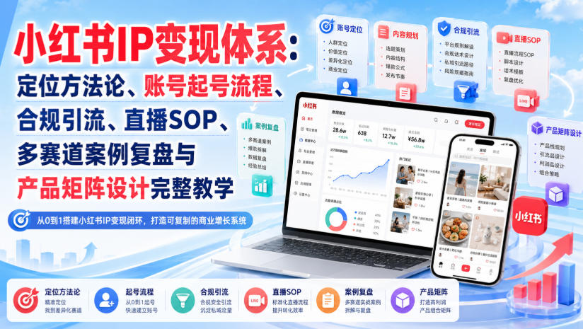 小红书IP变现体系：定位方法论、账号起号流程、合规引流、直播SOP、多赛道案例复盘与产品矩阵设计完整教学-优优云创网
