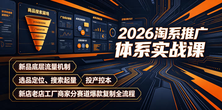 2026淘系推广体系实战课｜新品底层流量机制、选品定位、搜索起量、投产控本、新店老店工厂商家分赛道爆款复制全流程(更新)-优优云创网